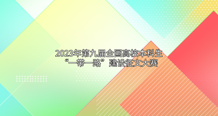 2023年第九届全国高校本科生“一带一路”建设征文大赛